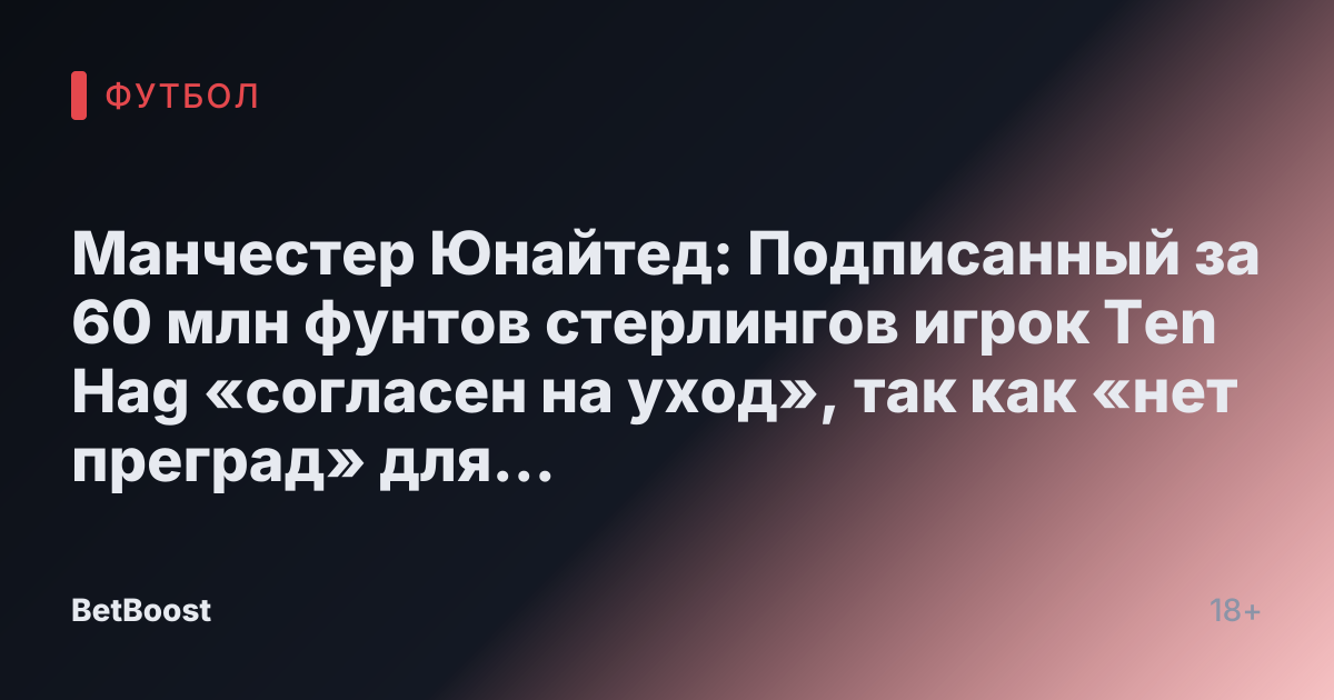 Манчестер Юнайтед: Подписанный за 60 млн фунтов стерлингов игрок Ten Hag «согласен на уход», так как «нет преград» для воссоединения с Роналду