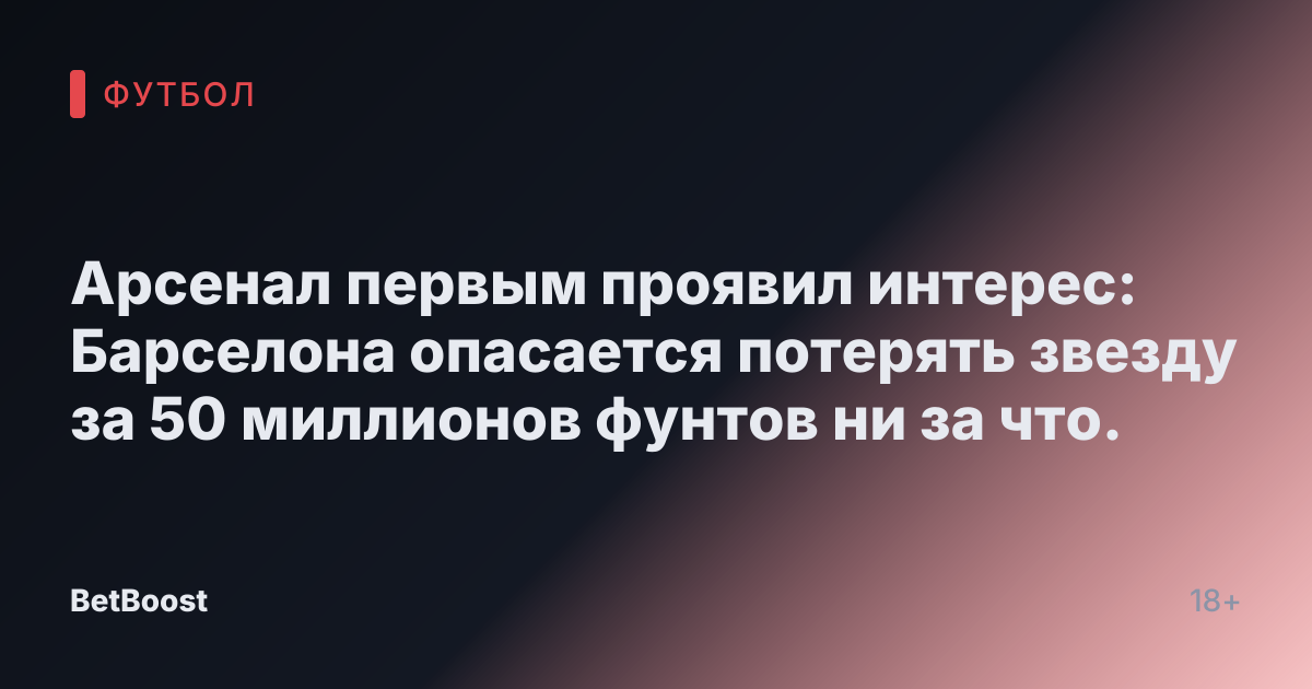Арсенал первым проявил интерес: Барселона опасается потерять звезду за 50 миллионов фунтов ни за что.