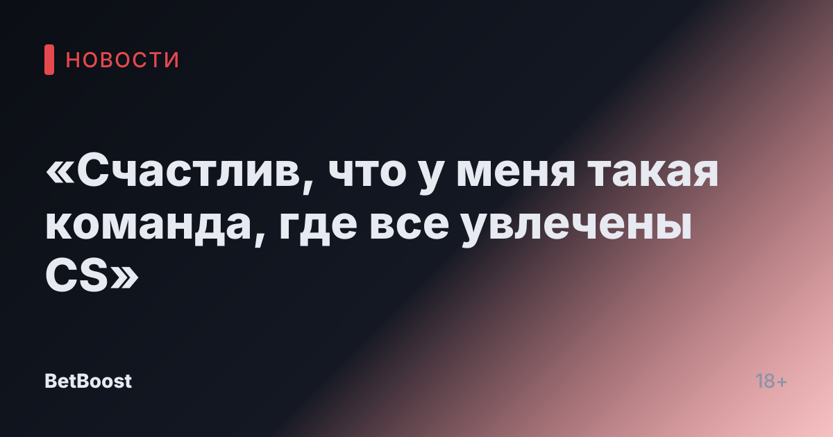 «Счастлив, что у меня такая команда, где все увлечены CS»