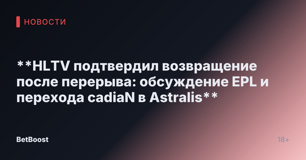**HLTV подтвердил возвращение после перерыва: обсуждение EPL и перехода cadiaN в Astralis**