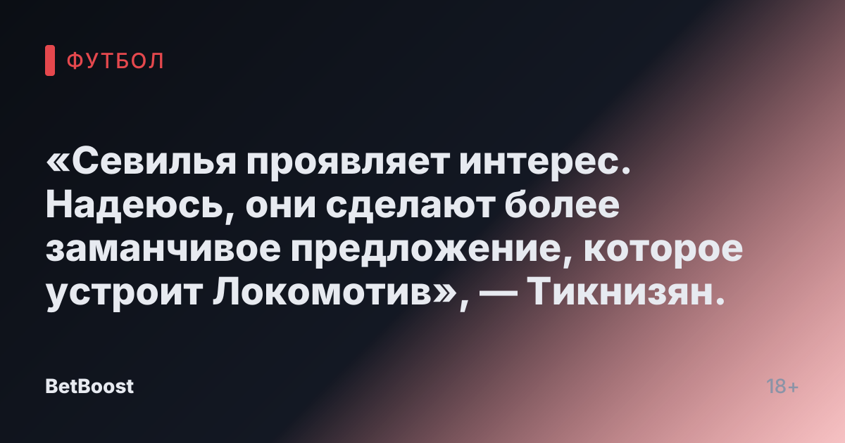 «Севилья проявляет интерес. Надеюсь, они сделают более заманчивое предложение, которое устроит Локомотив», — Тикнизян.
