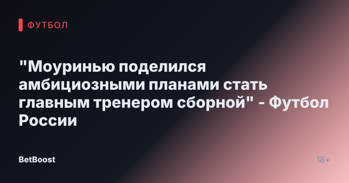 "Моуринью поделился амбициозными планами стать главным тренером сборной" - Футбол России