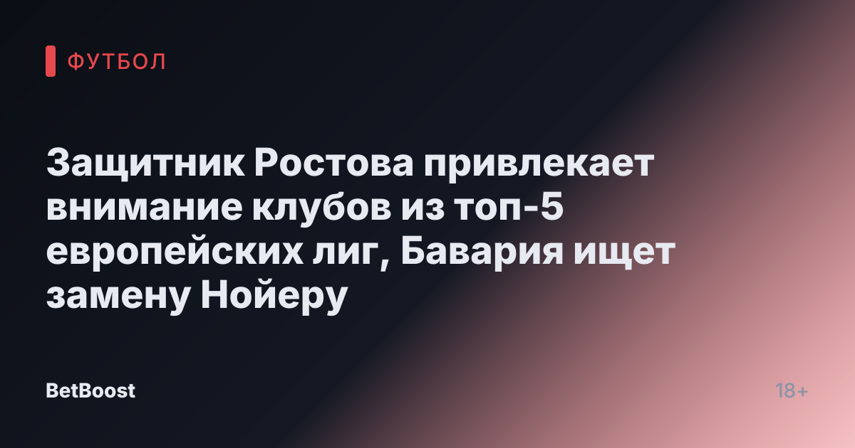 Защитник Ростова привлекает внимание клубов из топ-5 европейских лиг, Бавария ищет замену Нойеру