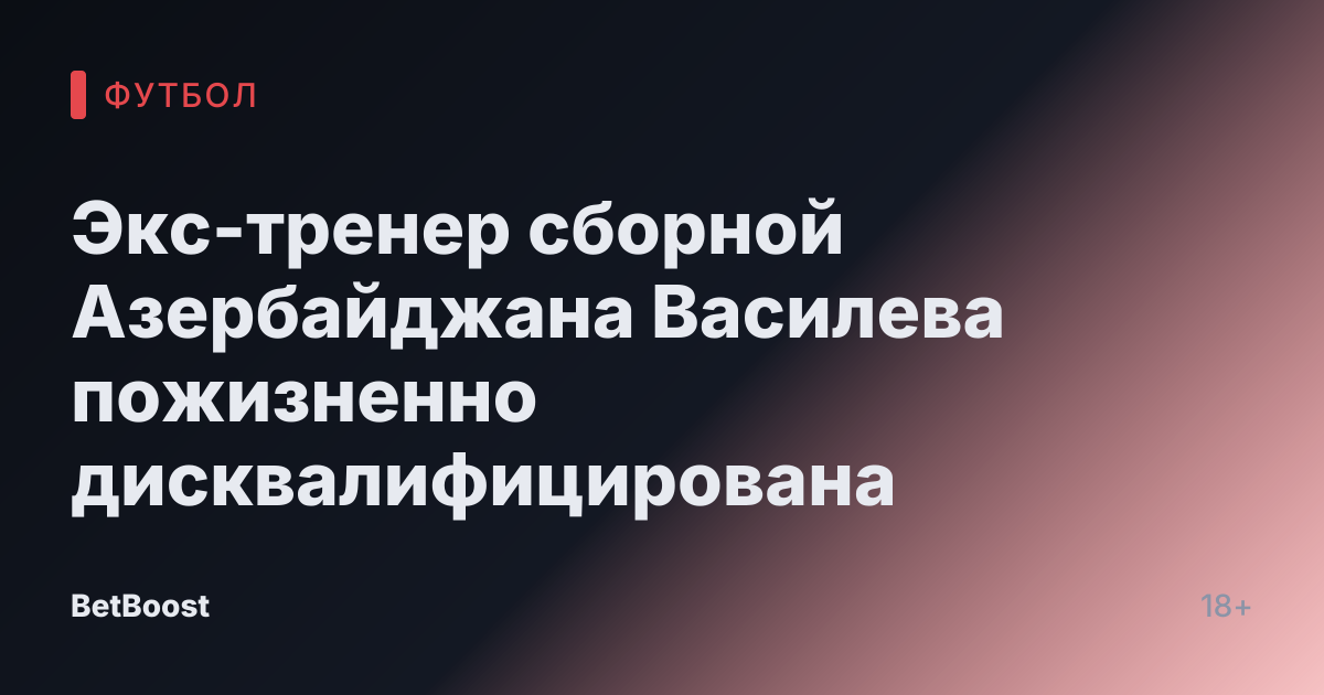 Экс-тренер сборной Азербайджана Василева пожизненно дисквалифицирована