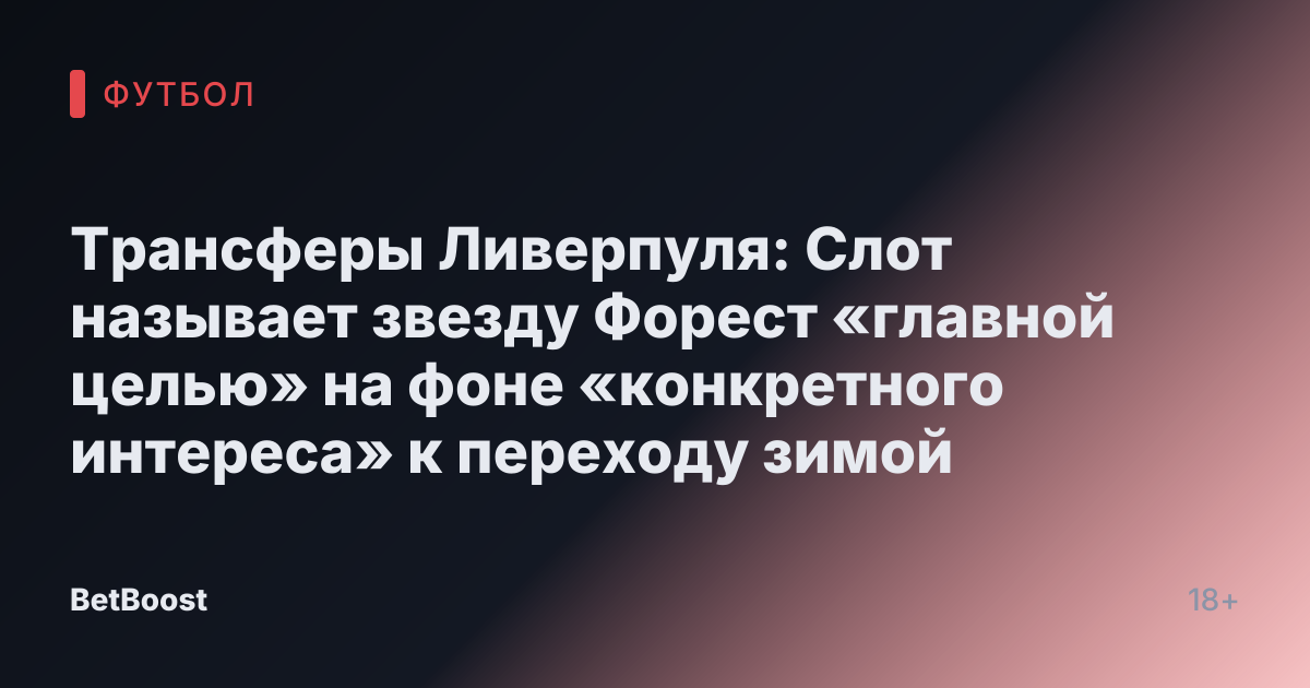 Трансферы Ливерпуля: Слот называет звезду Форест «главной целью» на фоне «конкретного интереса» к переходу зимой