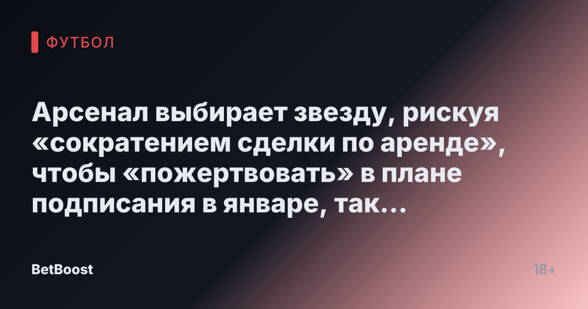 Арсенал выбирает звезду, рискуя «сократением сделки по аренде», чтобы «пожертвовать» в плане подписания в январе, так как Артета называет «нытика»