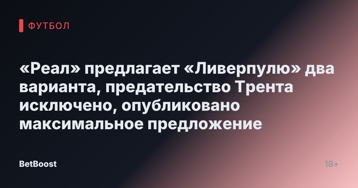 «Реал» предлагает «Ливерпулю» два варианта, предательство Трента исключено, опубликовано максимальное предложение