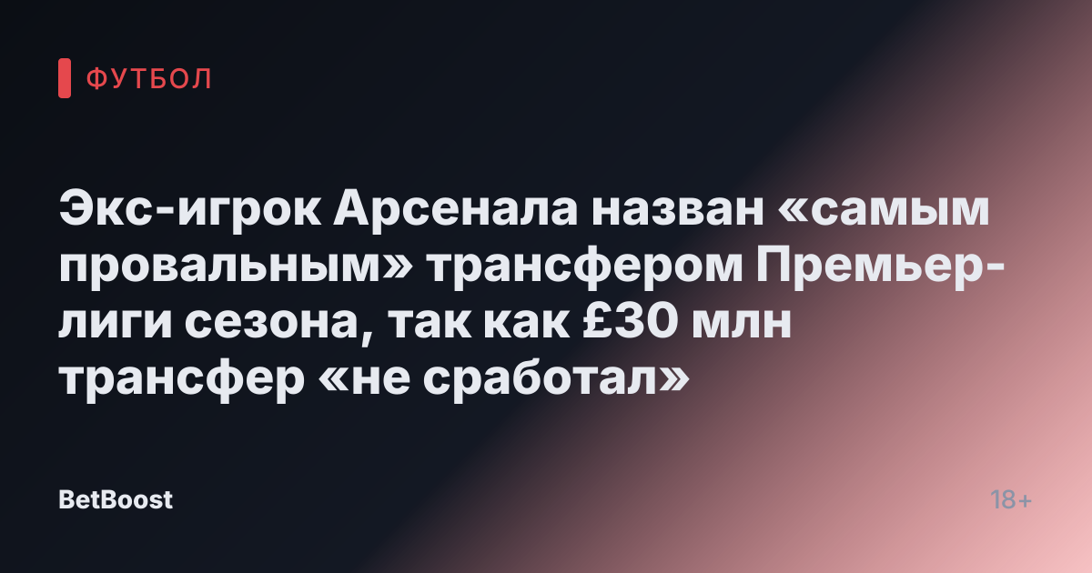 Экс-игрок Арсенала назван «самым провальным» трансфером Премьер-лиги сезона, так как £30 млн трансфер «не сработал»