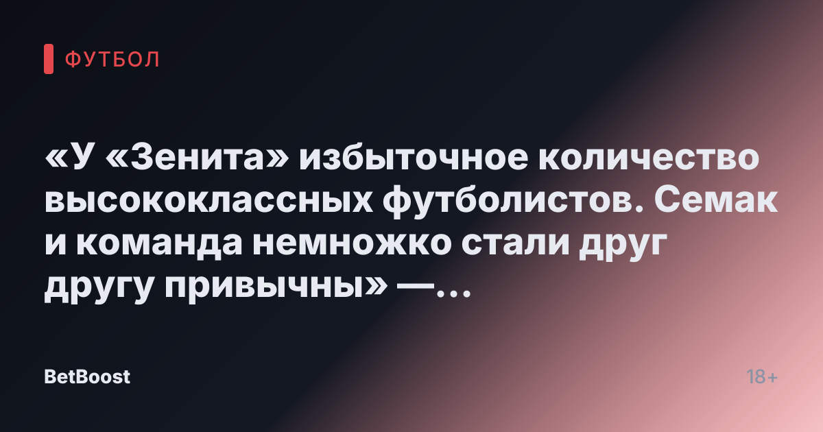 «У «Зенита» избыточное количество высококлассных футболистов. Семак и команда немножко стали друг другу привычны» — Панов