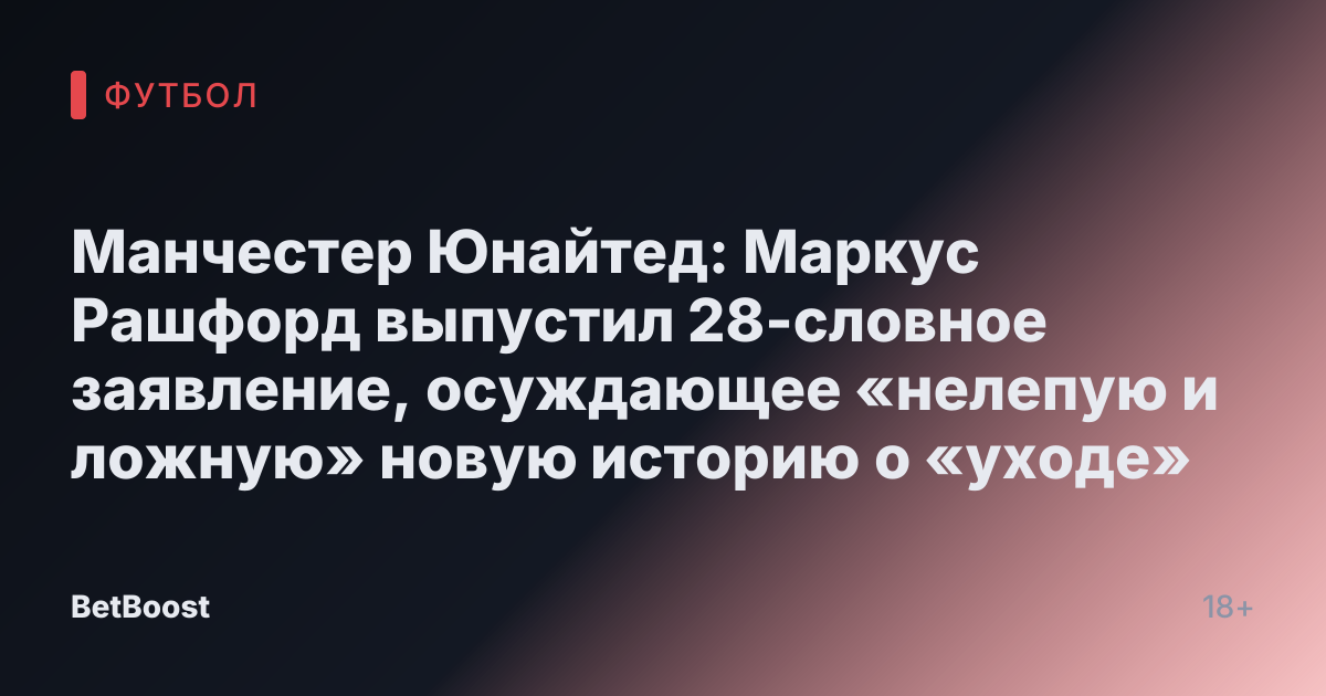 Манчестер Юнайтед: Маркус Рашфорд выпустил 28-словное заявление, осуждающее «нелепую и ложную» новую историю о «уходе»