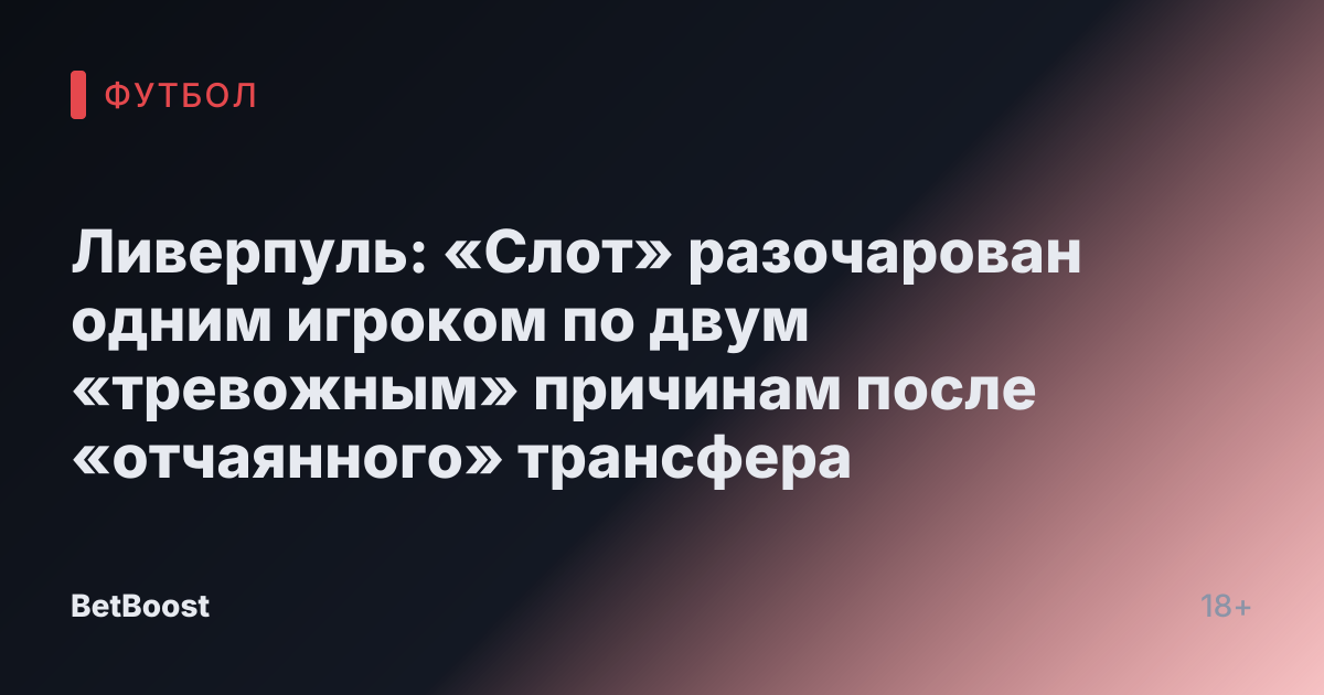 Ливерпуль: «Слот» разочарован одним игроком по двум «тревожным» причинам после «отчаянного» трансфера