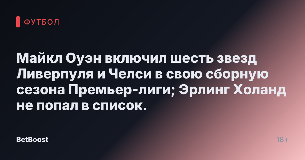 Майкл Оуэн включил шесть звезд Ливерпуля и Челси в свою сборную сезона Премьер-лиги; Эрлинг Холанд не попал в список.