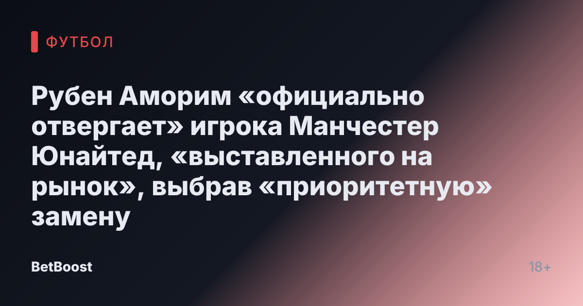 Рубен Аморим «официально отвергает» игрока Манчестер Юнайтед, «выставленного на рынок», выбрав «приоритетную» замену