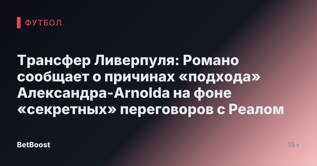 Трансфер Ливерпуля: Романо сообщает о причинах «подхода» Александра-Arnolda на фоне «секретных» переговоров с Реалом