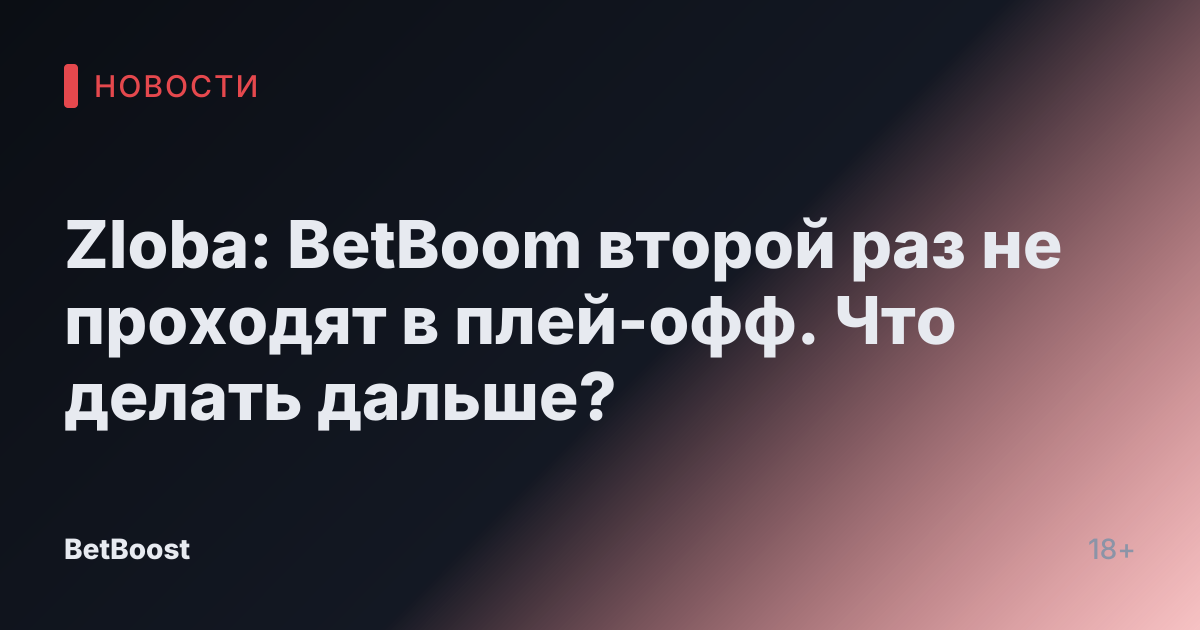 Zloba: BetBoom второй раз не проходят в плей-офф. Что делать дальше?