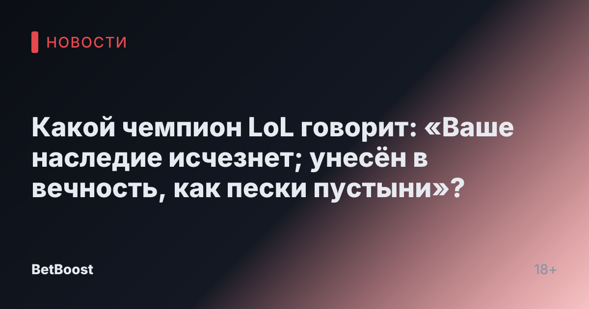 Какой чемпион LoL говорит: «Ваше наследие исчезнет; унесён в вечность, как пески пустыни»?