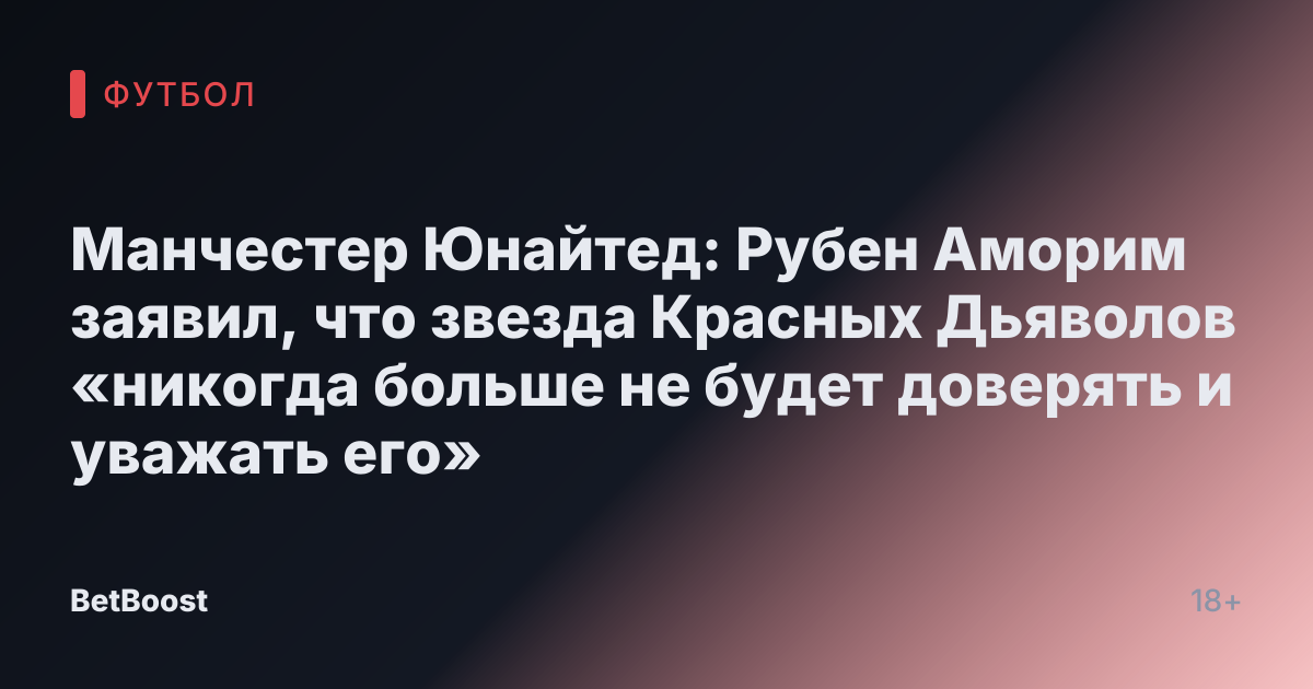 Манчестер Юнайтед: Рубен Аморим заявил, что звезда Красных Дьяволов «никогда больше не будет доверять и уважать его»