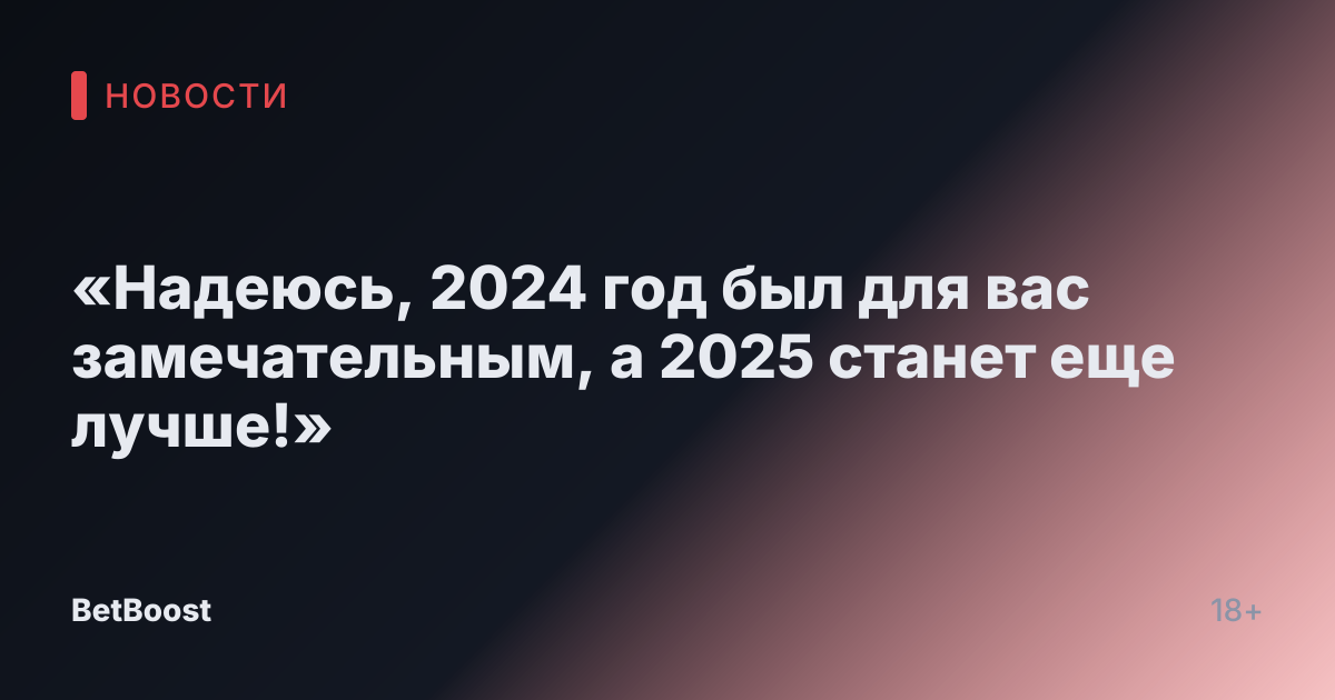 «Надеюсь, 2024 год был для вас замечательным, а 2025 станет еще лучше!»