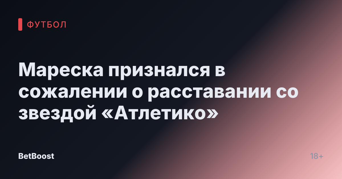 Мареска признался в сожалении о расставании со звездой «Атлетико»