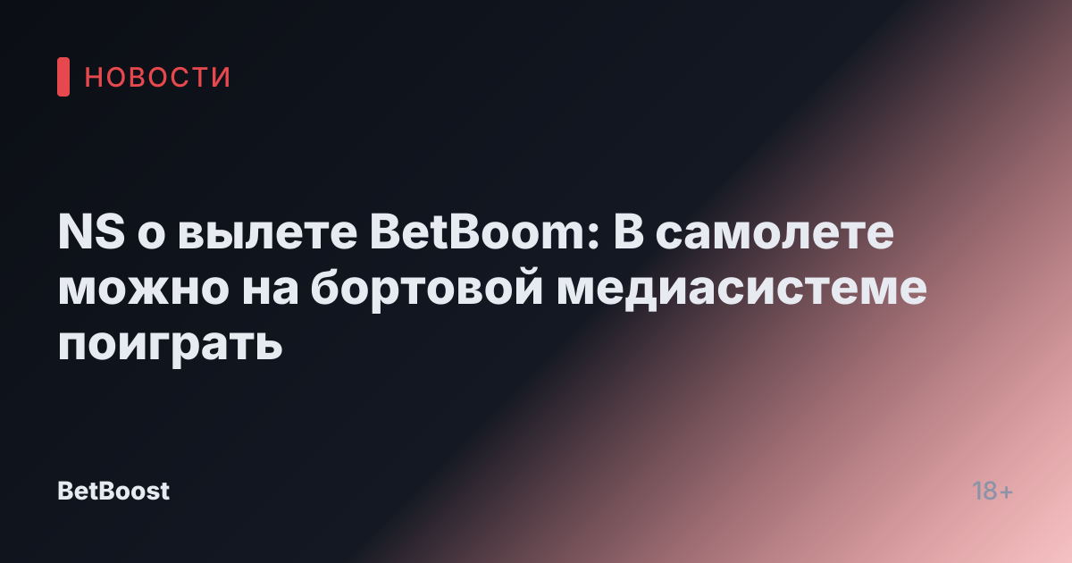 NS о вылете BetBoom: В самолете можно на бортовой медиасистеме поиграть