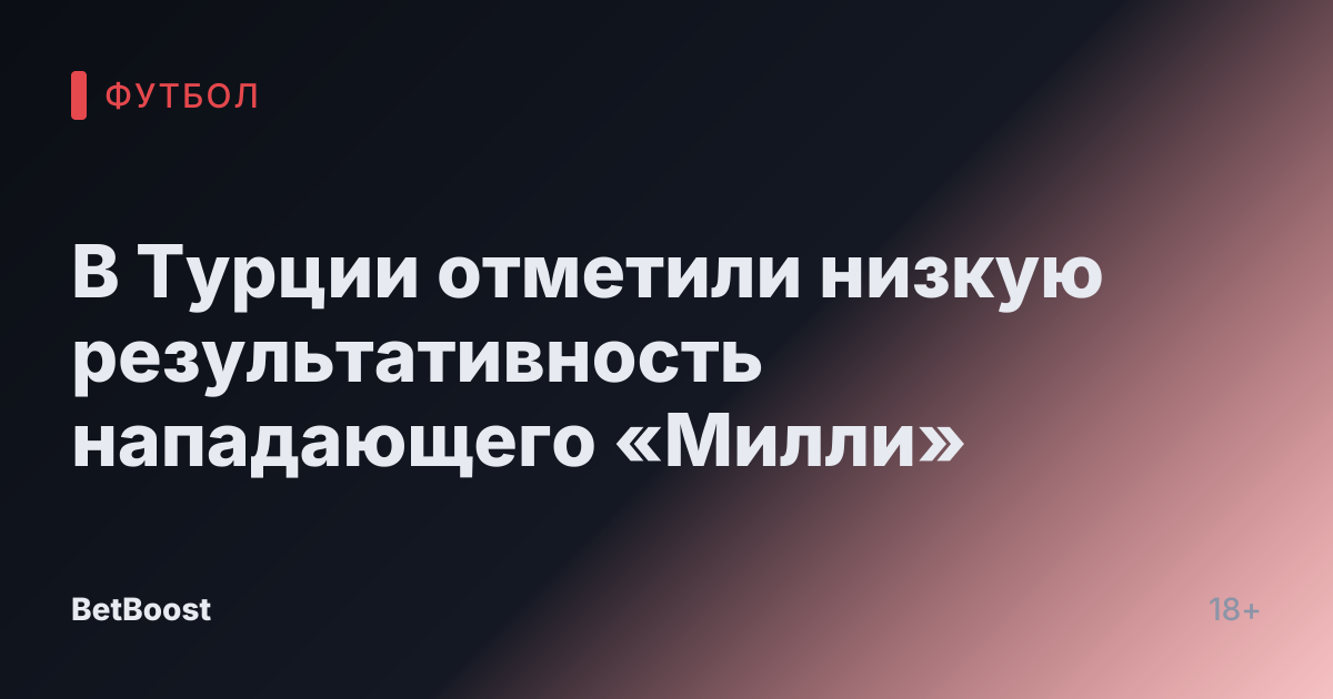 В Турции отметили низкую результативность нападающего «Милли»