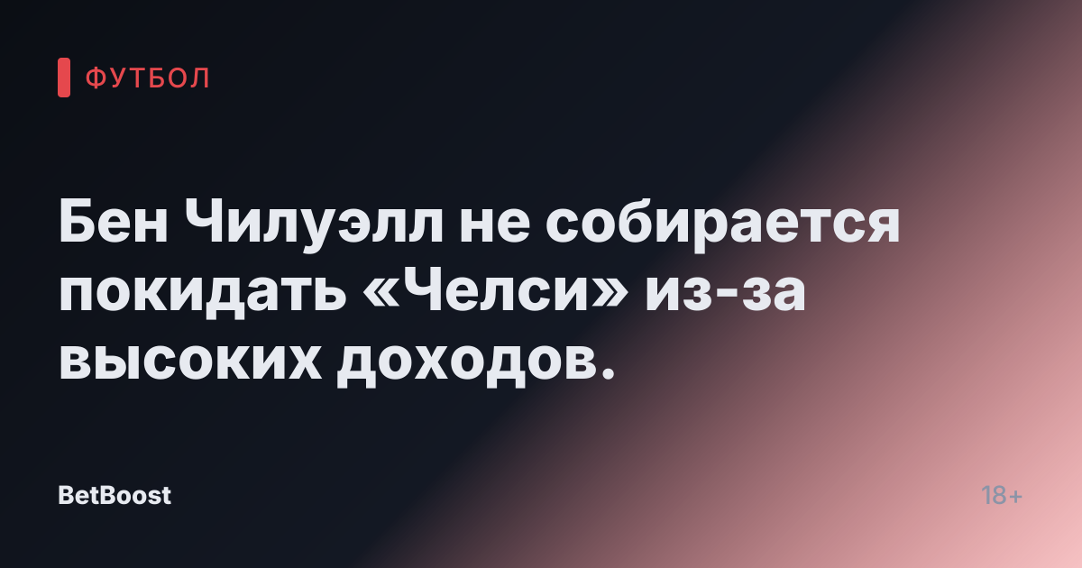 Бен Чилуэлл не собирается покидать «Челси» из-за высоких доходов.