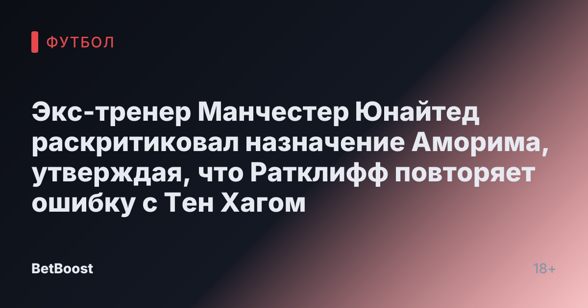 Экс-тренер Манчестер Юнайтед раскритиковал назначение Аморима, утверждая, что Ратклифф повторяет ошибку с Тен Хагом