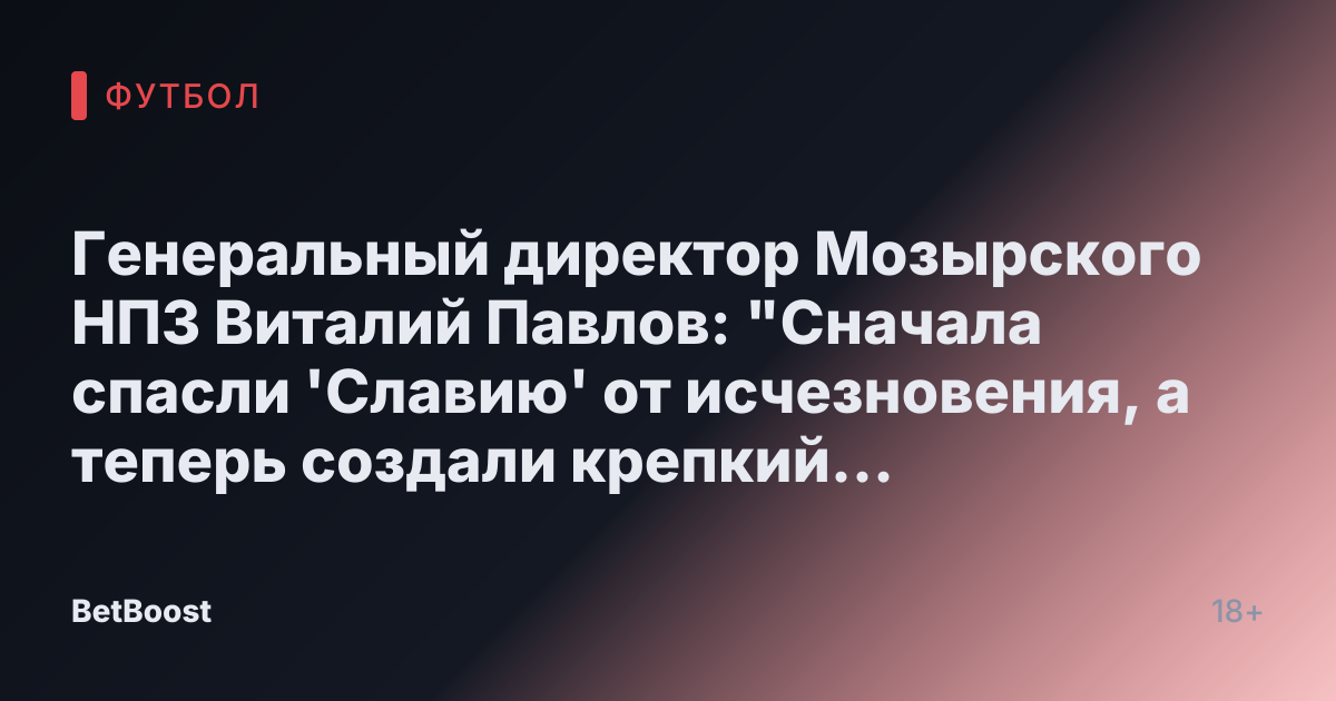 Генеральный директор Мозырского НПЗ Виталий Павлов: "Сначала спасли 'Славию' от исчезновения, а теперь создали крепкий клуб"