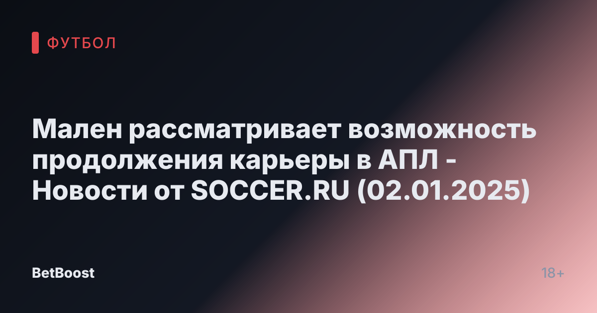 Мален рассматривает возможность продолжения карьеры в АПЛ - Новости от SOCCER.RU (02.01.2025)