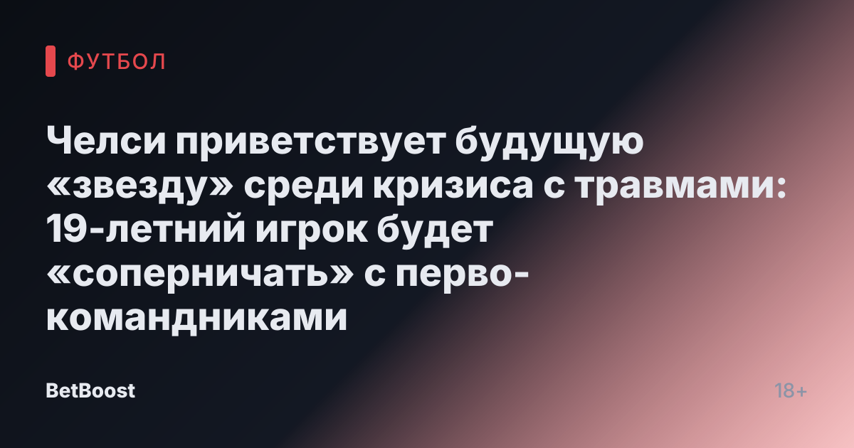 Челси приветствует будущую «звезду» среди кризиса с травмами: 19-летний игрок будет «соперничать» с перво-командниками