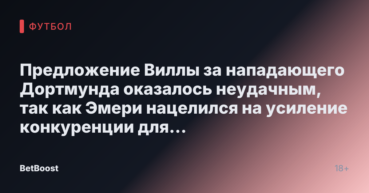 Предложение Виллы за нападающего Дортмунда оказалось неудачным, так как Эмери нацелился на усиление конкуренции для Уоткинса и Дурана.