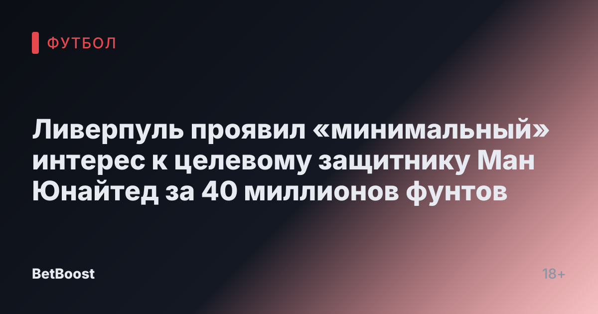 Ливерпуль проявил «минимальный» интерес к целевому защитнику Ман Юнайтед за 40 миллионов фунтов