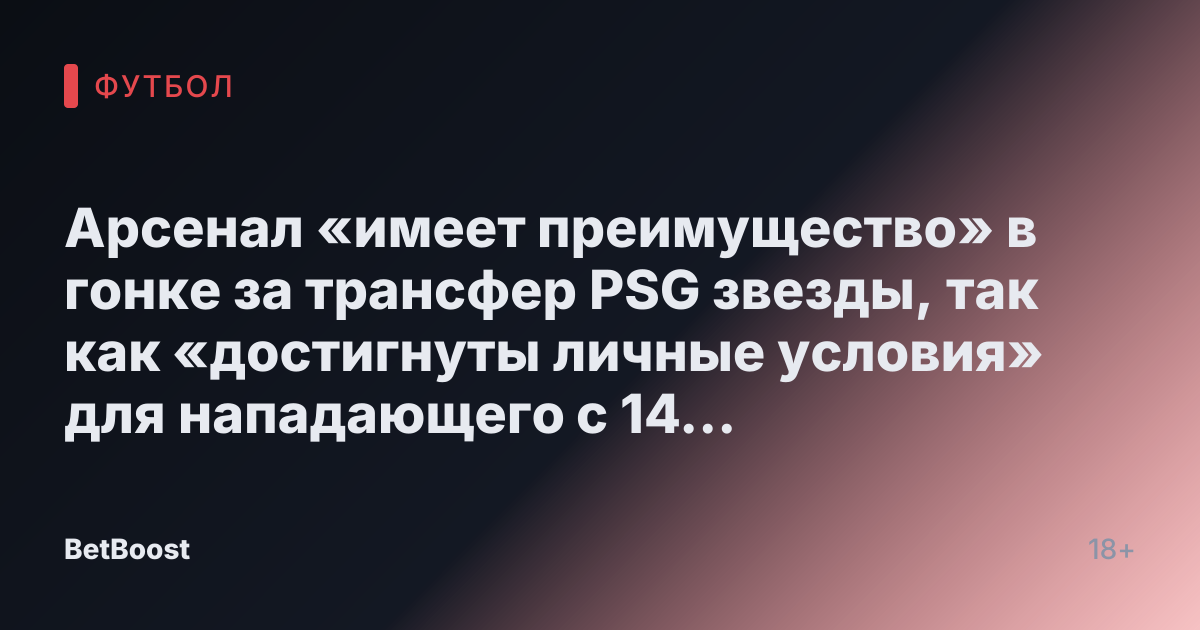 Арсенал «имеет преимущество» в гонке за трансфер PSG звезды, так как «достигнуты личные условия» для нападающего с 14 голами