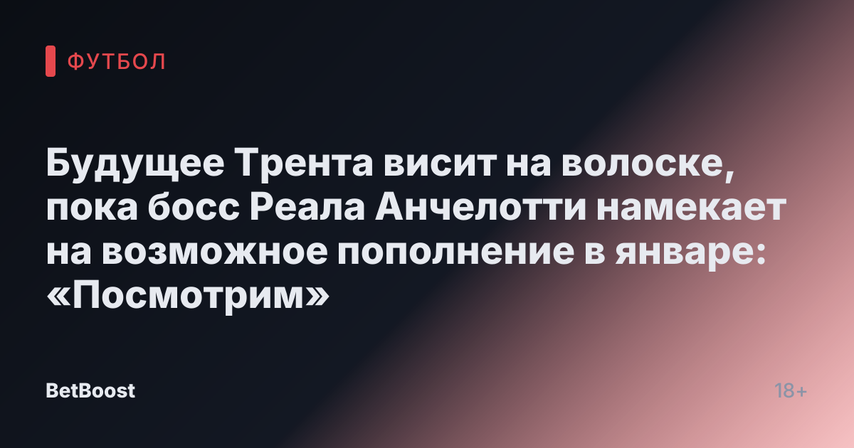 Будущее Трента висит на волоске, пока босс Реала Анчелотти намекает на возможное пополнение в январе: «Посмотрим»