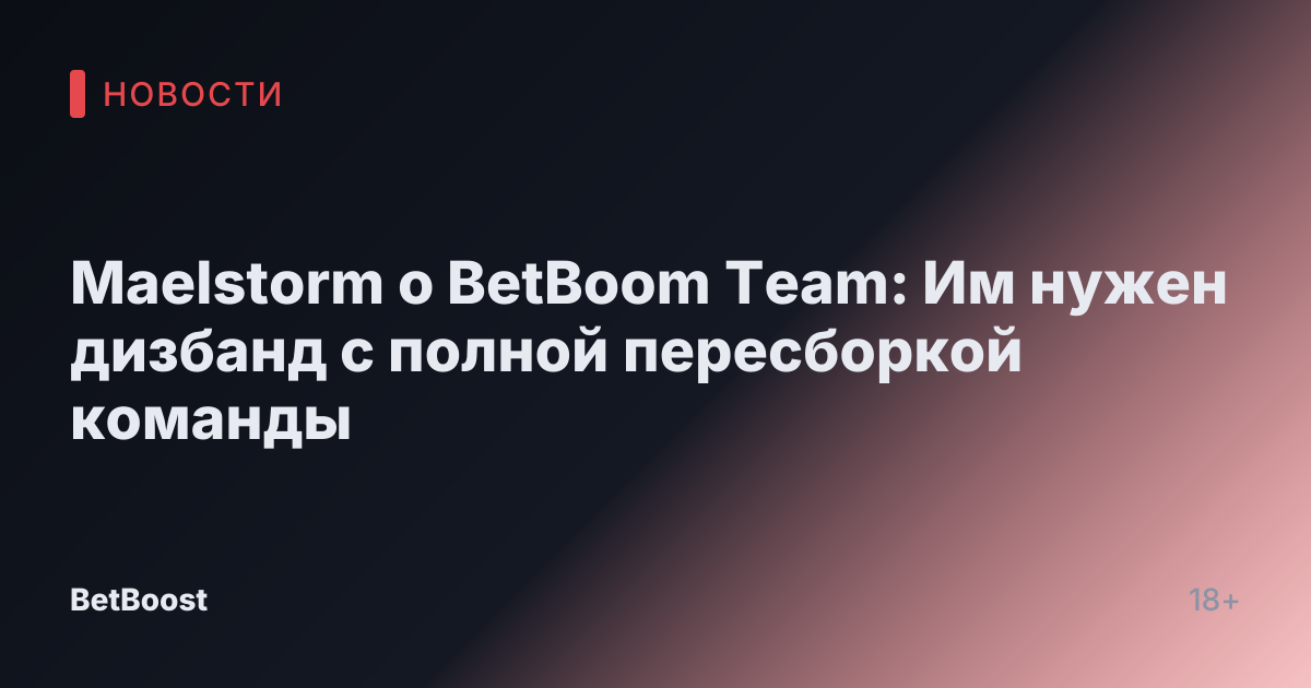 Maelstorm о BetBoom Team: Им нужен дизбанд с полной пересборкой команды