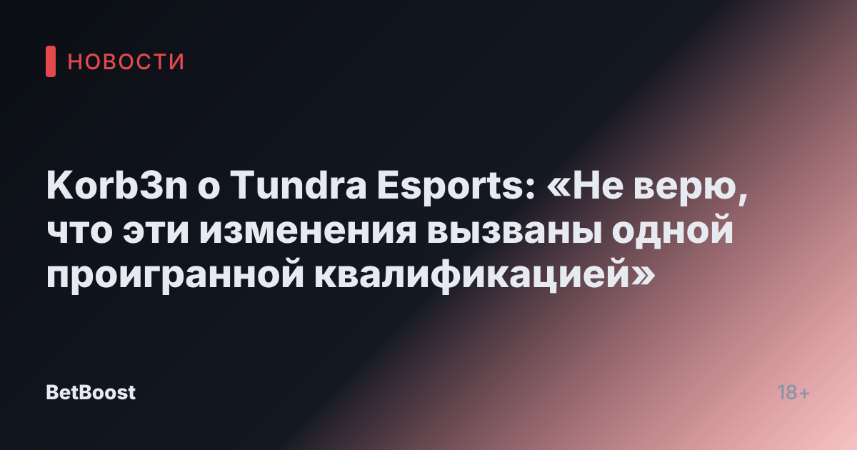 Korb3n о Tundra Esports: «Не верю, что эти изменения вызваны одной проигранной квалификацией»