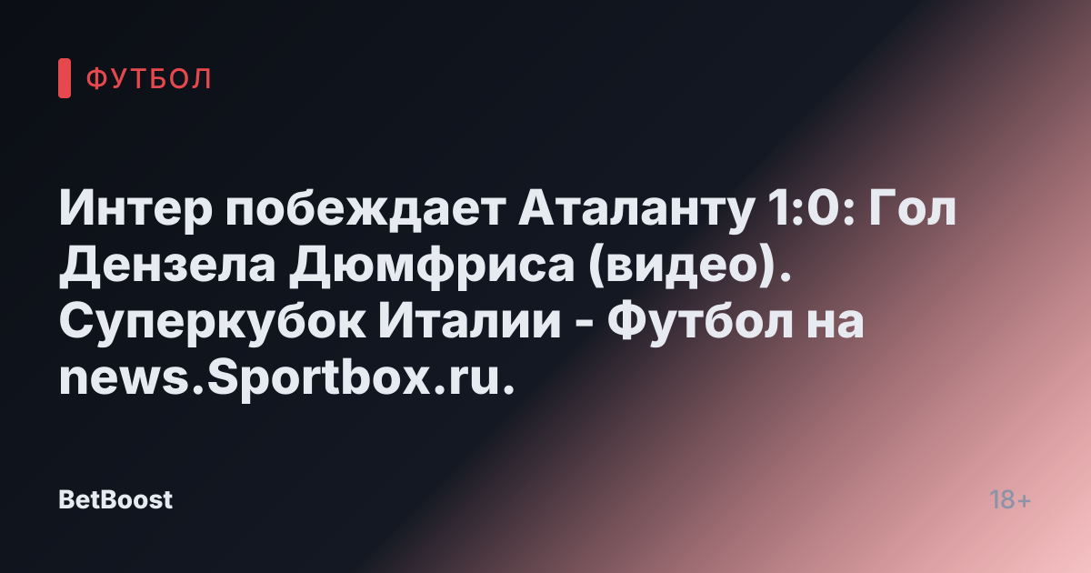 Интер побеждает Аталанту 1:0: Гол Дензела Дюмфриса (видео). Суперкубок Италии - Футбол на news.Sportbox.ru.