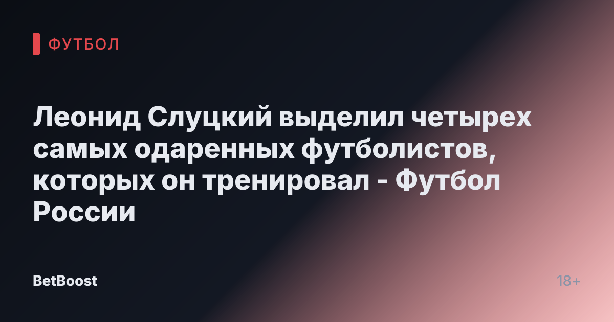 Леонид Слуцкий выделил четырех самых одаренных футболистов, которых он тренировал - Футбол России