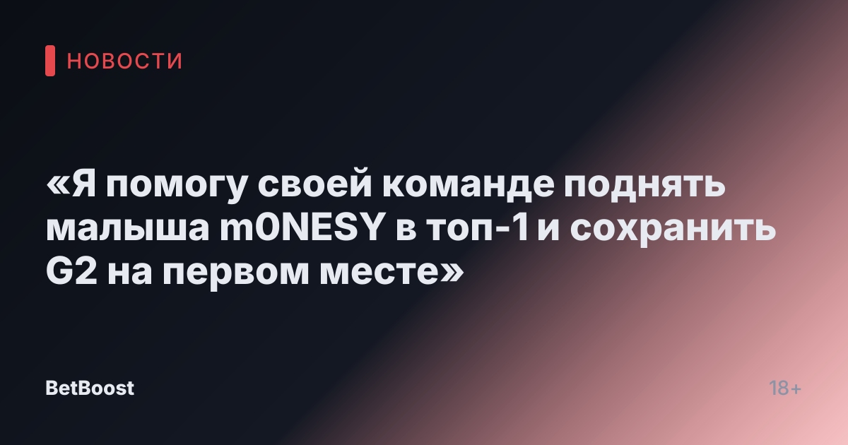«Я помогу своей команде поднять малыша m0NESY в топ-1 и сохранить G2 на первом месте»