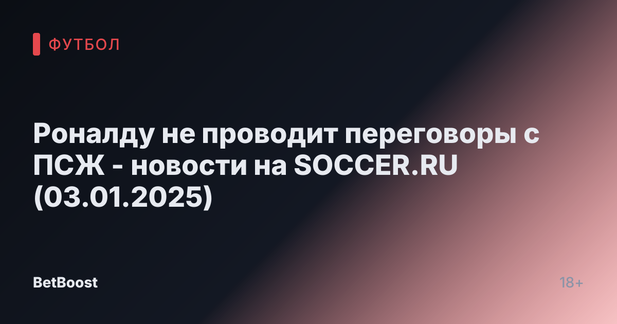 Роналду не проводит переговоры с ПСЖ - новости на SOCCER.RU (03.01.2025)