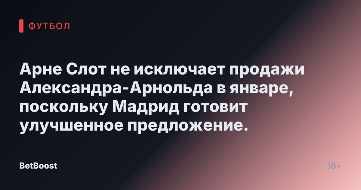 Арне Слот не исключает продажи Александра-Арнольда в январе, поскольку Мадрид готовит улучшенное предложение.