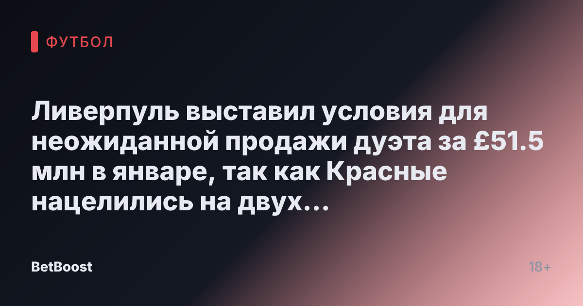Ливерпуль выставил условия для неожиданной продажи дуэта за £51.5 млн в январе, так как Красные нацелились на двух звездных нападающих