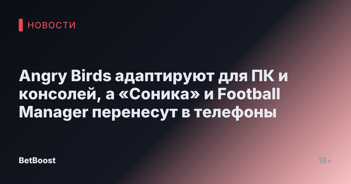 Angry Birds адаптируют для ПК и консолей, а «Соника» и Football Manager перенесут в телефоны