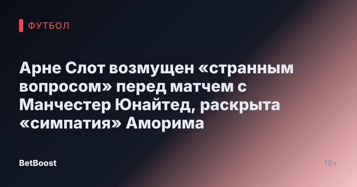 Арне Слот возмущен «странным вопросом» перед матчем с Манчестер Юнайтед, раскрыта «симпатия» Аморима
