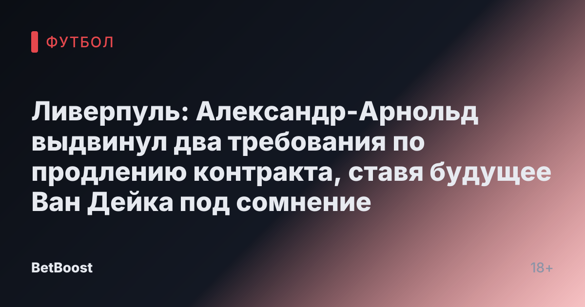 Ливерпуль: Александр-Арнольд выдвинул два требования по продлению контракта, ставя будущее Ван Дейка под сомнение