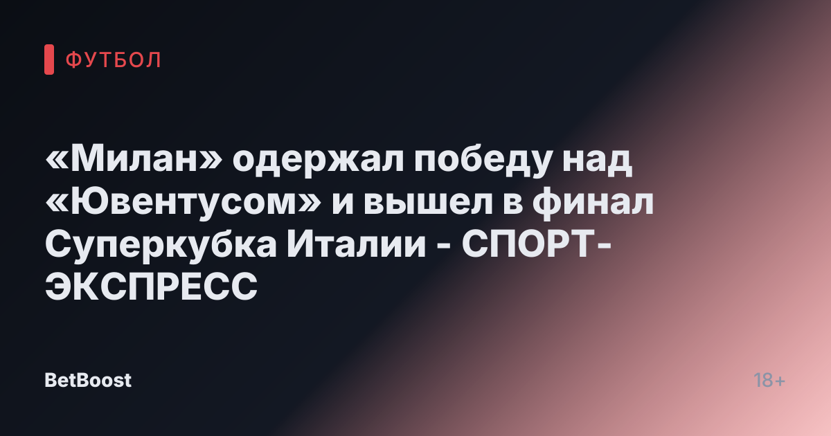 «Милан» одержал победу над «Ювентусом» и вышел в финал Суперкубка Италии - СПОРТ-ЭКСПРЕСС