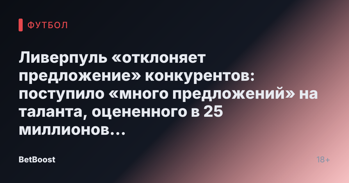 Ливерпуль «отклоняет предложение» конкурентов: поступило «много предложений» на таланта, оцененного в 25 миллионов фунтов