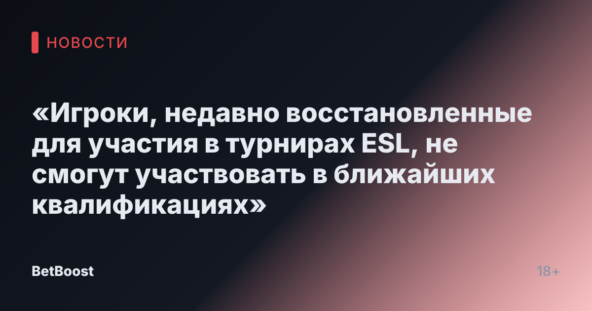 «Игроки, недавно восстановленные для участия в турнирах ESL, не смогут участвовать в ближайших квалификациях»