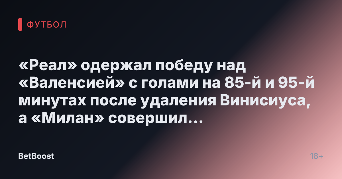 «Реал» одержал победу над «Валенсией» с голами на 85-й и 95-й минутах после удаления Винисиуса, а «Милан» совершил невообразимый камбек против «Ювентуса». Обзор еврофутбола - Дзен.