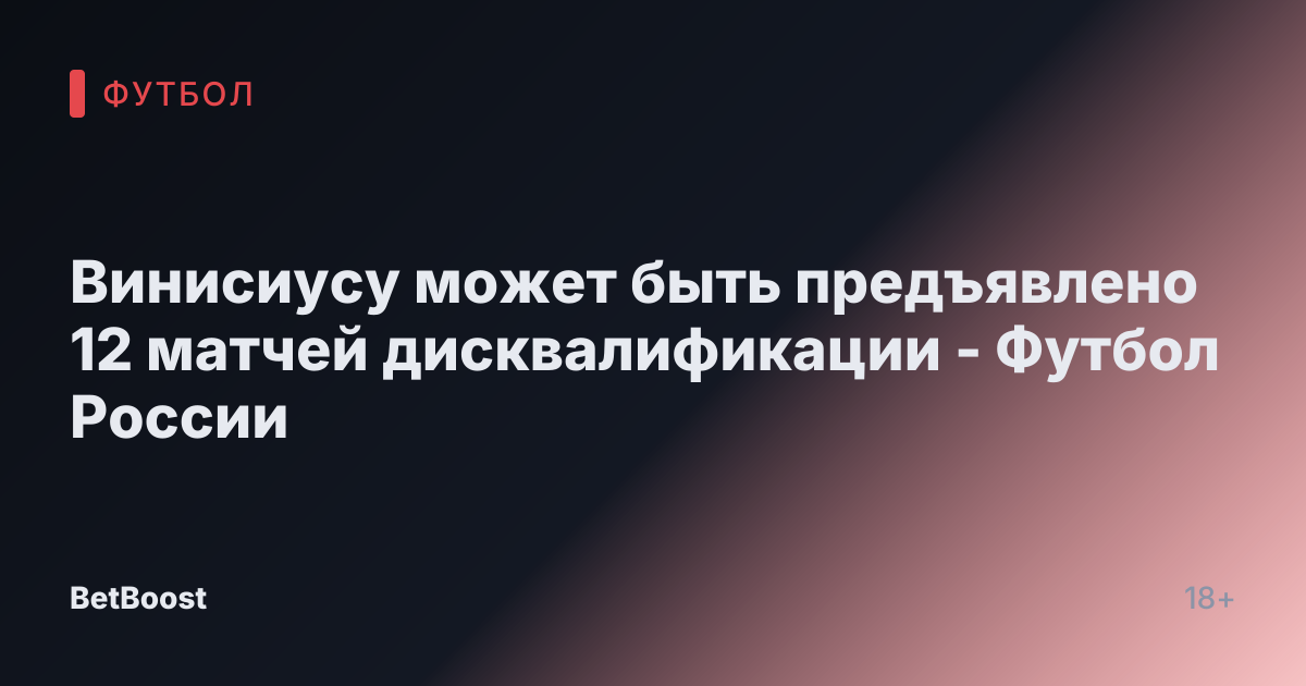 Винисиусу может быть предъявлено 12 матчей дисквалификации - Футбол России